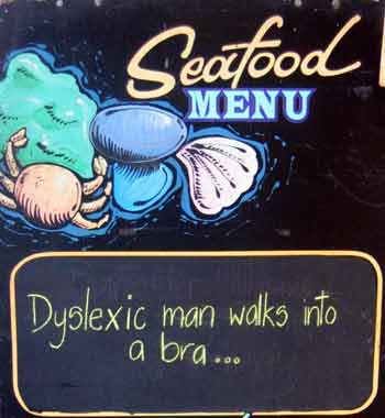 Sign seen on Victoria Street outside a bar: 'A dsyexic man walks into a bra'